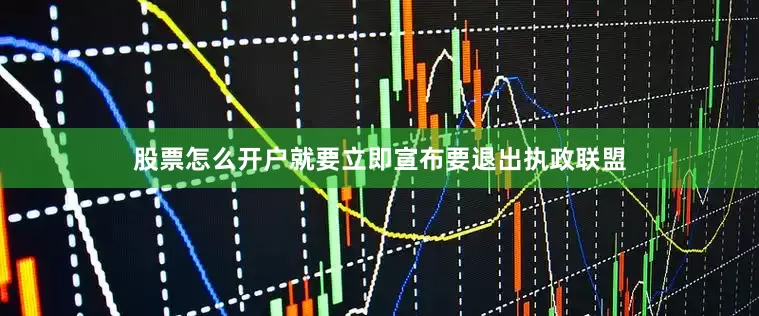 股票怎么开户就要立即宣布要退出执政联盟
