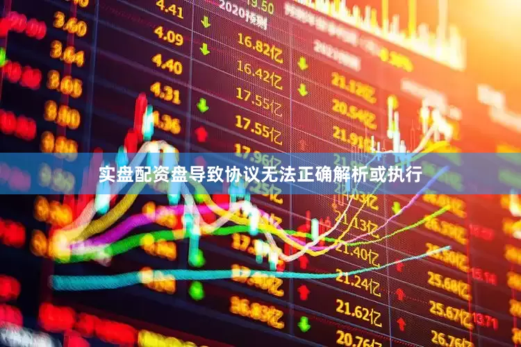 实盘配资盘导致协议无法正确解析或执行