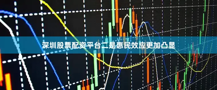 深圳股票配资平台二是惠民效应更加凸显