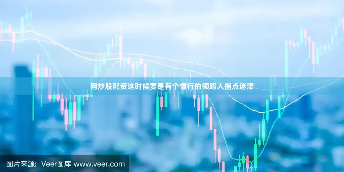 网炒股配资这时候要是有个懂行的领路人指点迷津