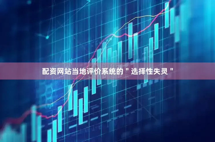 配资网站当地评价系统的＂选择性失灵＂