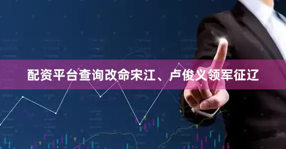 配资平台查询改命宋江、卢俊义领军征辽