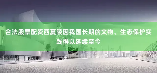 合法股票配资西夏陵因我国长期的文物、生态保护实践得以延续至今