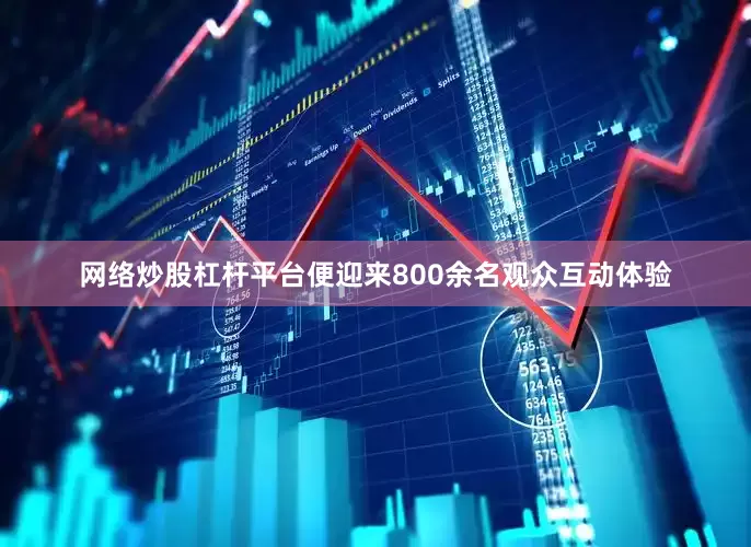 网络炒股杠杆平台便迎来800余名观众互动体验