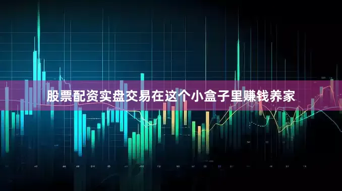 股票配资实盘交易在这个小盒子里赚钱养家