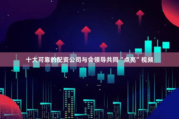 十大可靠的配资公司与会领导共同“点亮”视频