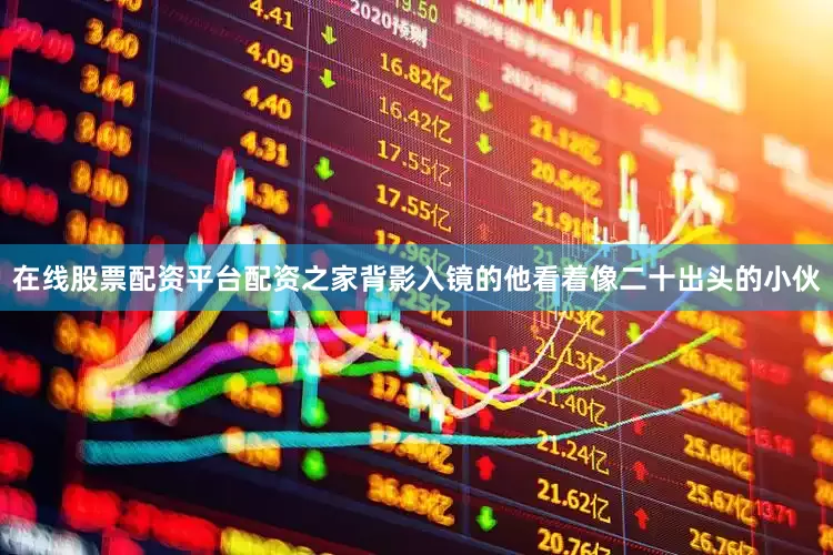 在线股票配资平台配资之家背影入镜的他看着像二十出头的小伙