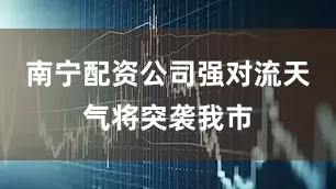 南宁配资公司强对流天气将突袭我市