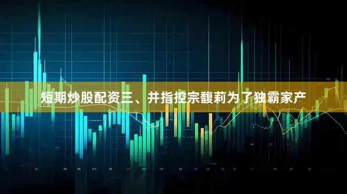 短期炒股配资三、并指控宗馥莉为了独霸家产