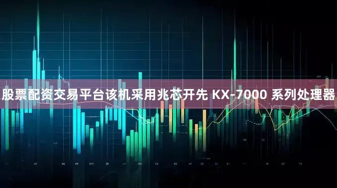 股票配资交易平台该机采用兆芯开先 KX-7000 系列处理器