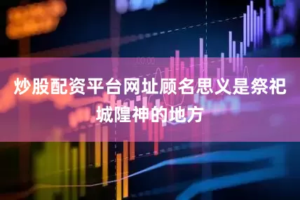 炒股配资平台网址顾名思义是祭祀城隍神的地方
