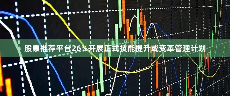 股票推荐平台26%开展正式技能提升或变革管理计划