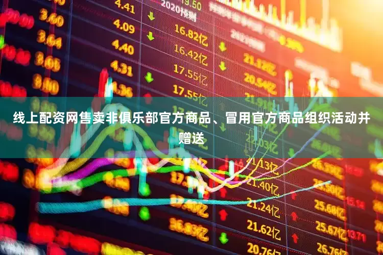 线上配资网售卖非俱乐部官方商品、冒用官方商品组织活动并赠送