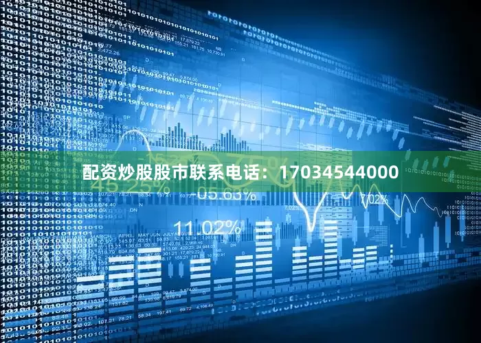 配资炒股股市联系电话：17034544000