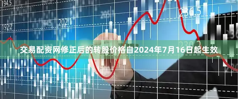 交易配资网修正后的转股价格自2024年7月16日起生效