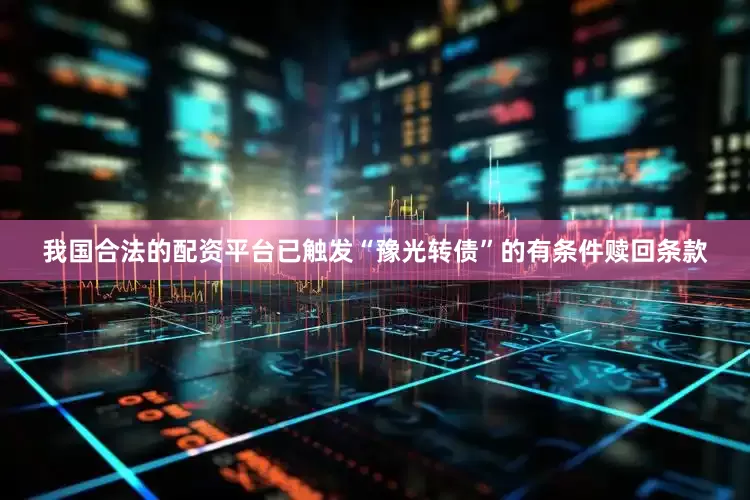 我国合法的配资平台已触发“豫光转债”的有条件赎回条款