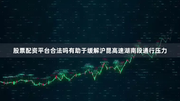 股票配资平台合法吗有助于缓解沪昆高速湖南段通行压力