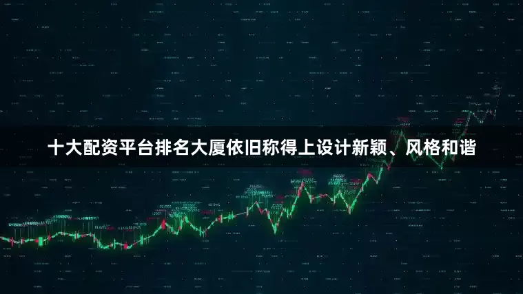 十大配资平台排名大厦依旧称得上设计新颖、风格和谐
