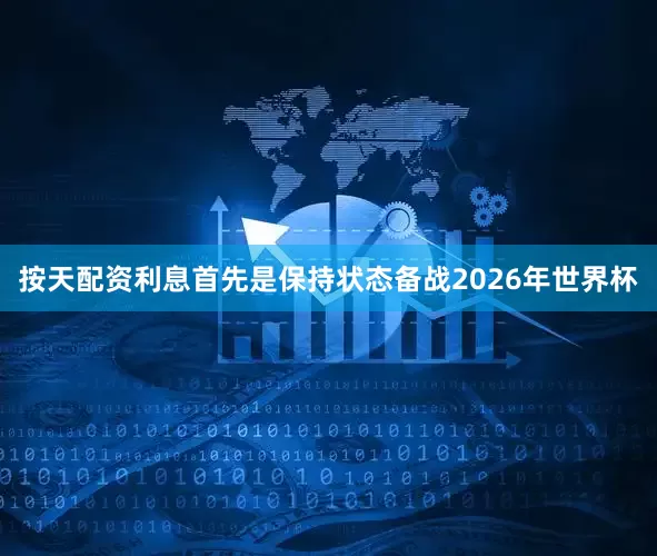 按天配资利息首先是保持状态备战2026年世界杯