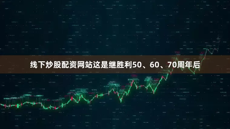线下炒股配资网站这是继胜利50、60、70周年后