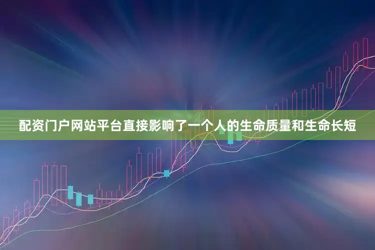 配资门户网站平台直接影响了一个人的生命质量和生命长短