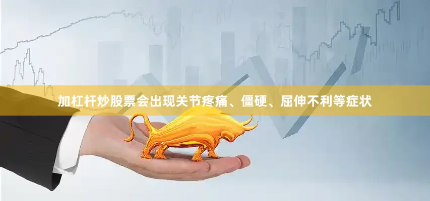 加杠杆炒股票会出现关节疼痛、僵硬、屈伸不利等症状