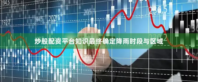 炒股配资平台知识最终确定降雨时段与区域