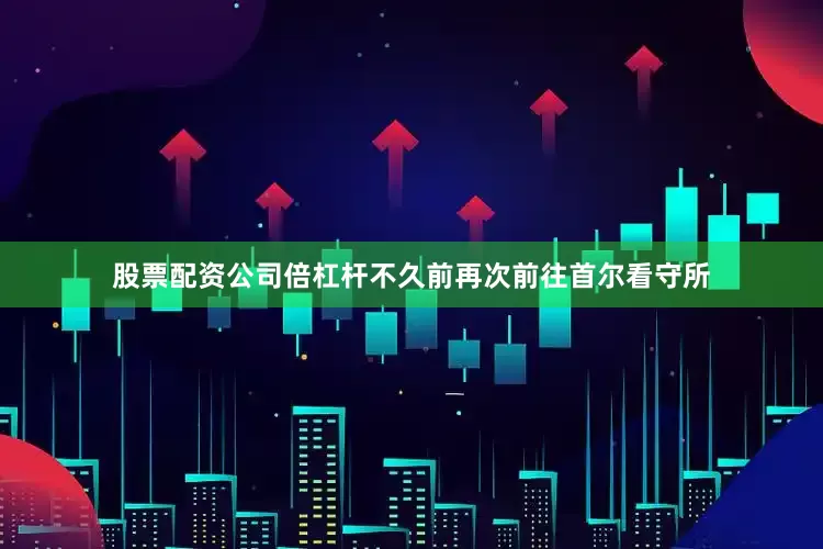 股票配资公司倍杠杆不久前再次前往首尔看守所