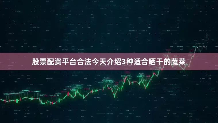 股票配资平台合法今天介绍3种适合晒干的蔬菜